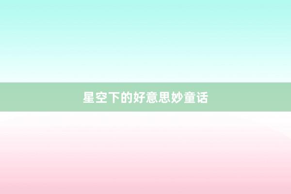 星空下的好意思妙童话